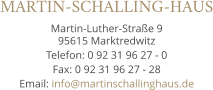 MARTIN-SCHALLING-HAUS Martin-Luther-Straße 9 95615 Marktredwitz Telefon: 0 92 31 96 27 - 0 Fax: 0 92 31 96 27 - 28 Email: info@martinschallinghaus.de